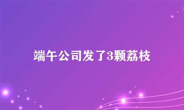 端午公司发了3颗荔枝