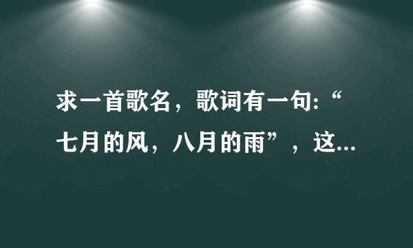 求一首歌名，歌词有一句:“七月的风，八月的雨”，这是什么歌？