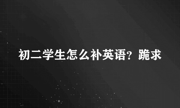 初二学生怎么补英语？跪求