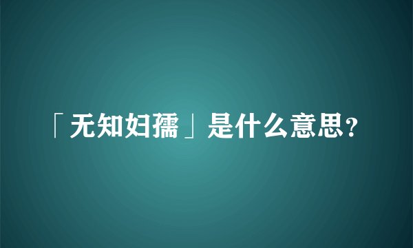 「无知妇孺」是什么意思？