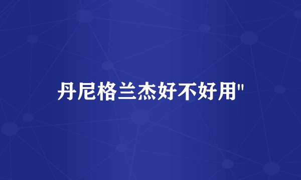 丹尼格兰杰好不好用