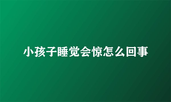 小孩子睡觉会惊怎么回事