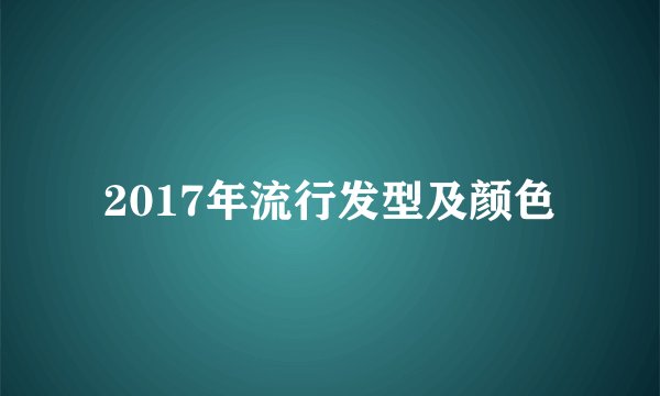 2017年流行发型及颜色