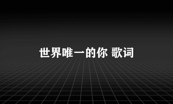 世界唯一的你 歌词