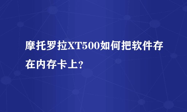 摩托罗拉XT500如何把软件存在内存卡上？