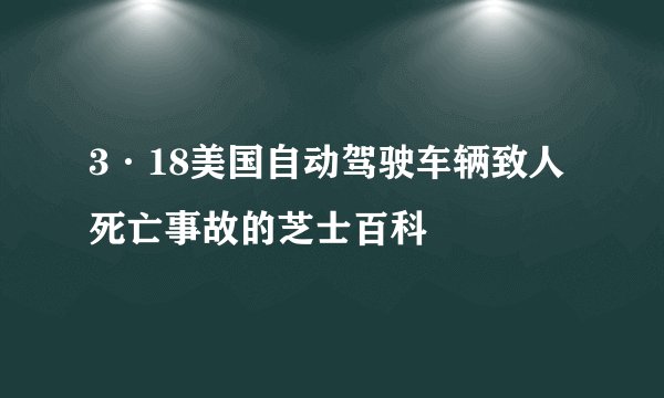 3·18美国自动驾驶车辆致人死亡事故的芝士百科
