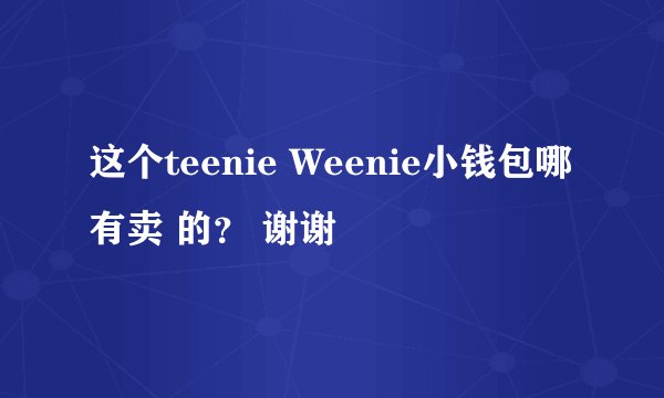 这个teenie Weenie小钱包哪有卖 的？ 谢谢
