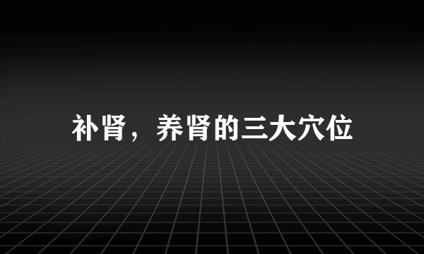 补肾，养肾的三大穴位