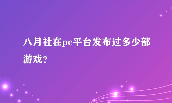 八月社在pc平台发布过多少部游戏？