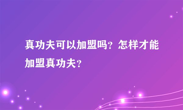 真功夫可以加盟吗？怎样才能加盟真功夫？