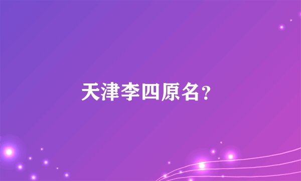 天津李四原名？