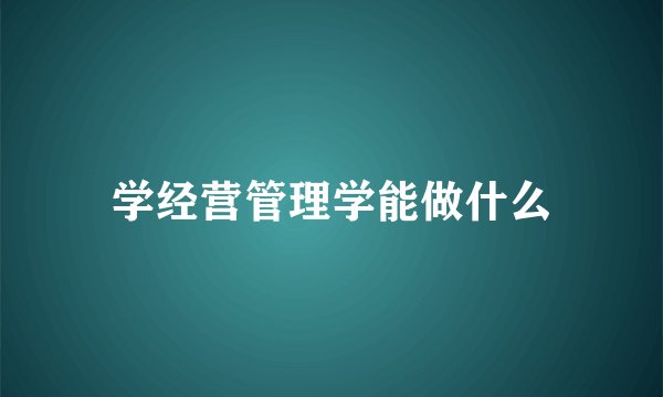 学经营管理学能做什么