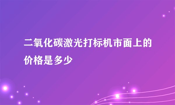 二氧化碳激光打标机市面上的价格是多少