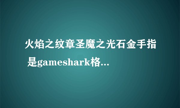 火焰之纹章圣魔之光石金手指 是gameshark格式的金手指啊