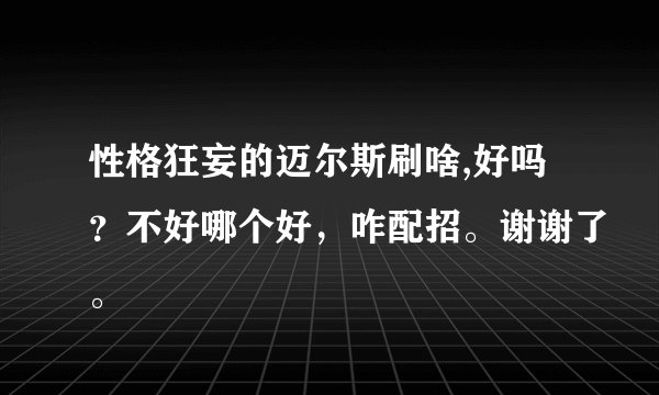 性格狂妄的迈尔斯刷啥,好吗？不好哪个好，咋配招。谢谢了。