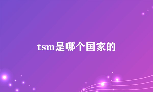 tsm是哪个国家的