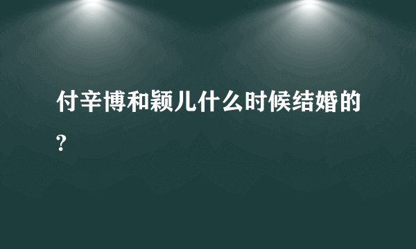 付辛博和颖儿什么时候结婚的?
