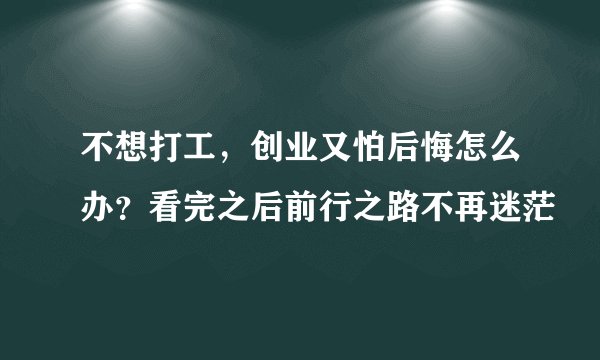 不想打工，创业又怕后悔怎么办？看完之后前行之路不再迷茫