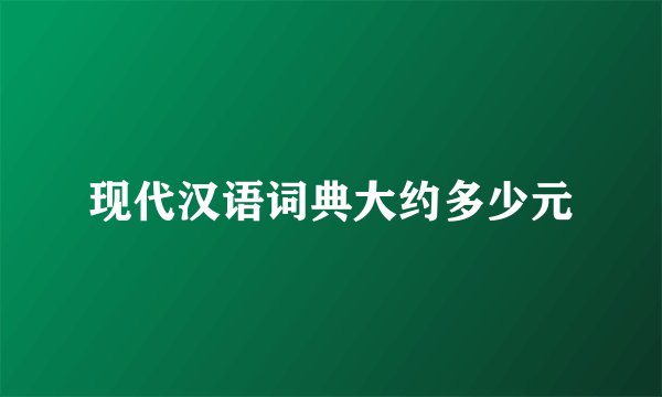 现代汉语词典大约多少元
