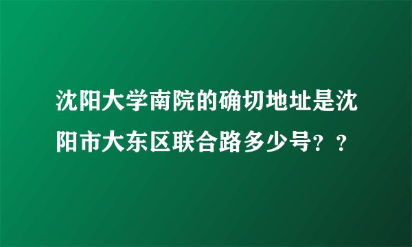 沈阳大学南院的确切地址是沈阳市大东区联合路多少号？？