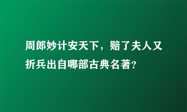 周郎妙计安天下，赔了夫人又折兵出自哪部古典名著？