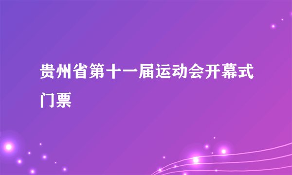 贵州省第十一届运动会开幕式门票