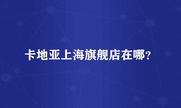 卡地亚上海旗舰店在哪？