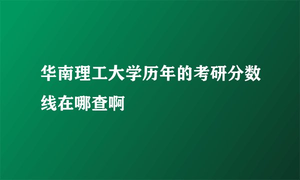 华南理工大学历年的考研分数线在哪查啊