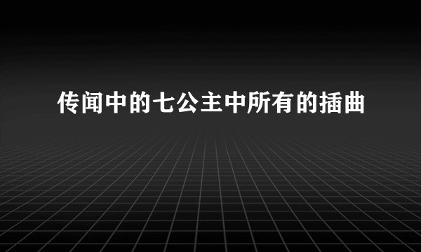 传闻中的七公主中所有的插曲