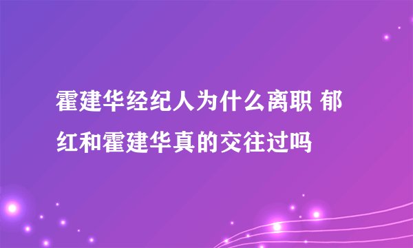 霍建华经纪人为什么离职 郁红和霍建华真的交往过吗
