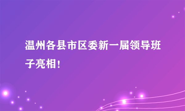 温州各县市区委新一届领导班子亮相！