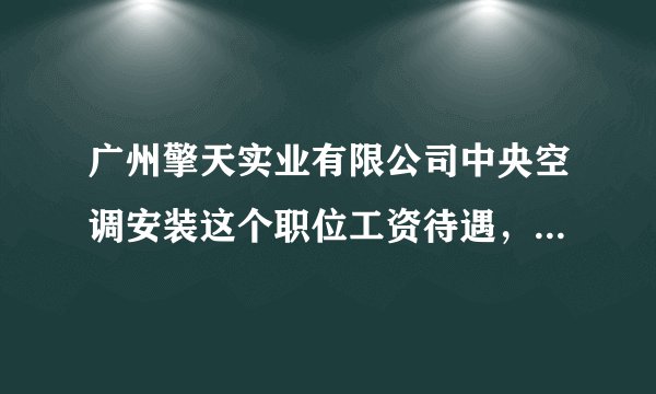 广州擎天实业有限公司中央空调安装这个职位工资待遇，福利咋样?发展前景呢??