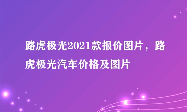 路虎极光2021款报价图片，路虎极光汽车价格及图片