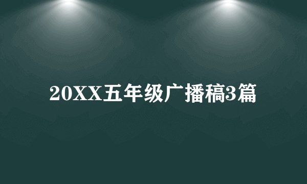 20XX五年级广播稿3篇