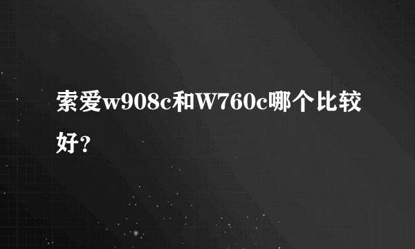 索爱w908c和W760c哪个比较好？