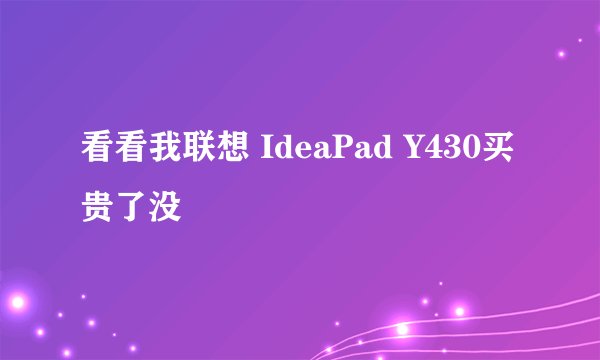 看看我联想 IdeaPad Y430买贵了没