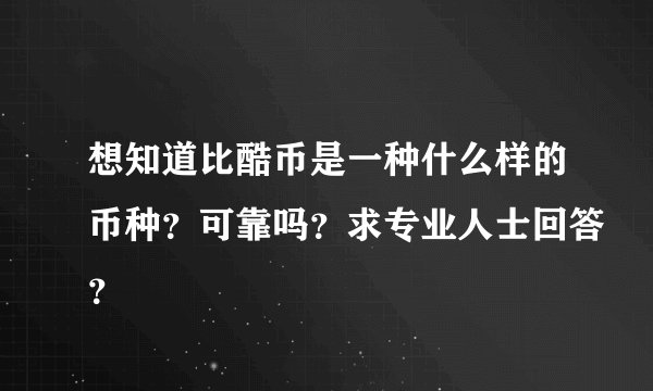 想知道比酷币是一种什么样的币种？可靠吗？求专业人士回答？