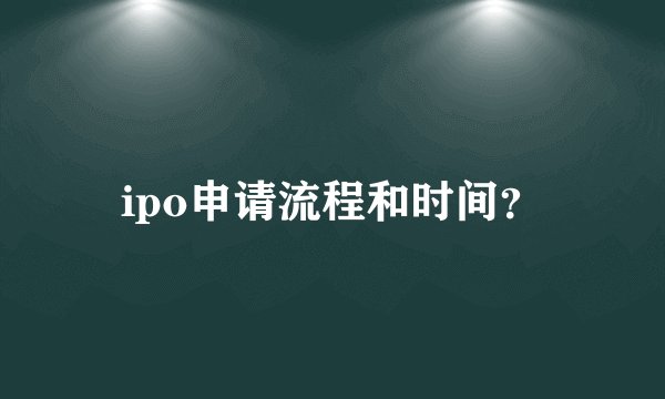 ipo申请流程和时间？