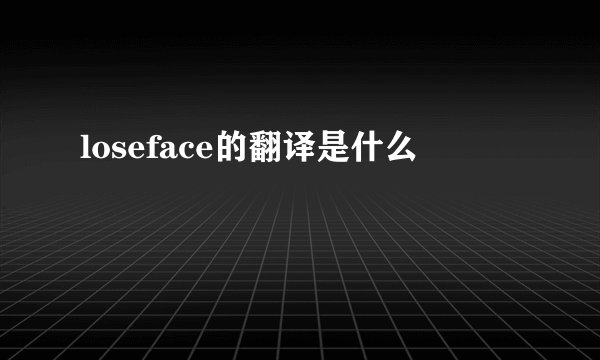 loseface的翻译是什么