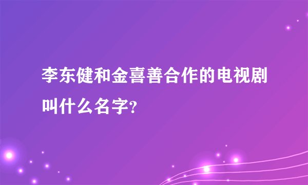 李东健和金喜善合作的电视剧叫什么名字？