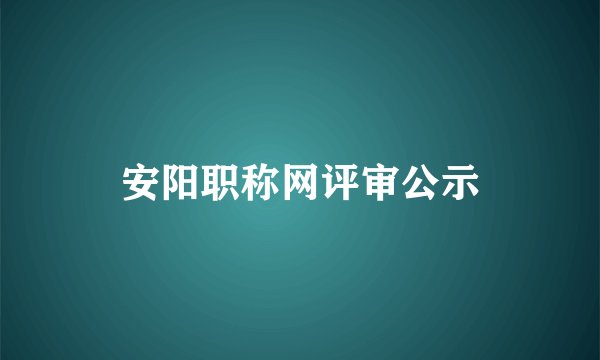 安阳职称网评审公示
