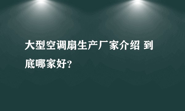 大型空调扇生产厂家介绍 到底哪家好？