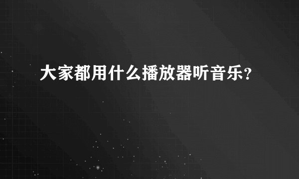 大家都用什么播放器听音乐？