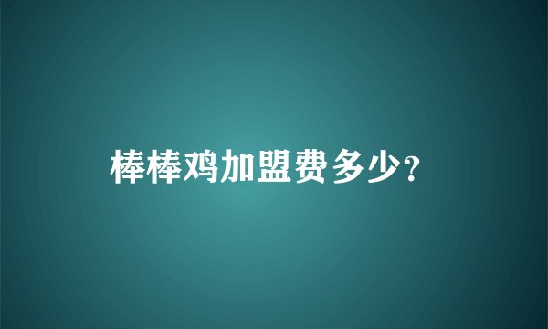 棒棒鸡加盟费多少？