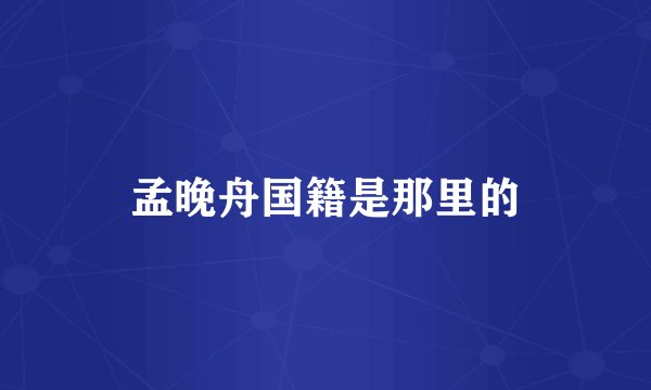 孟晚舟国籍是那里的