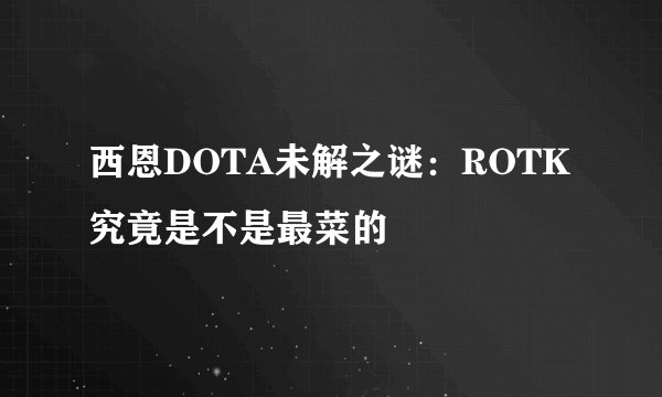 西恩DOTA未解之谜：ROTK究竟是不是最菜的