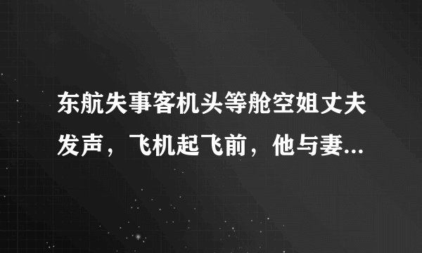 东航失事客机头等舱空姐丈夫发声，飞机起飞前，他与妻子都说了些什么？