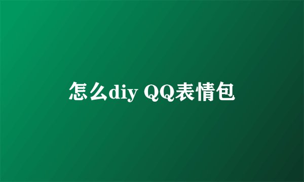 怎么diy QQ表情包