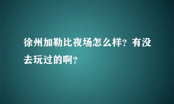 徐州加勒比夜场怎么样？有没去玩过的啊？