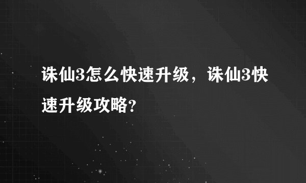 诛仙3怎么快速升级,诛仙3快速升级攻略?